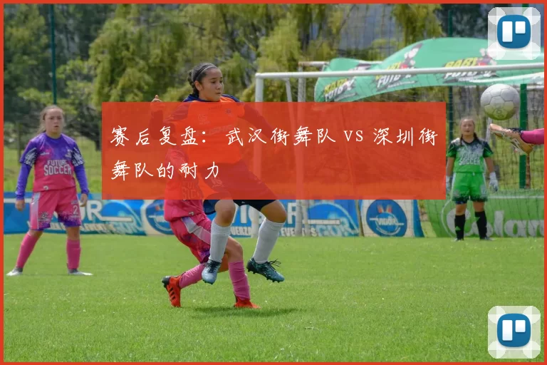 赛后复盘：武汉街舞队 vs 深圳街舞队的耐力