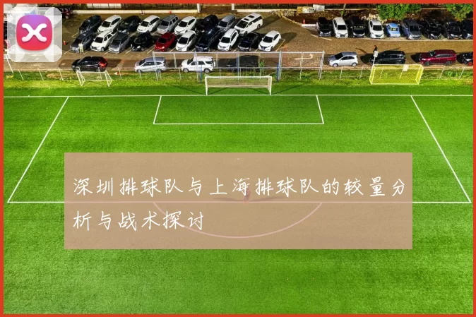 深圳排球队与上海排球队的较量分析与战术探讨