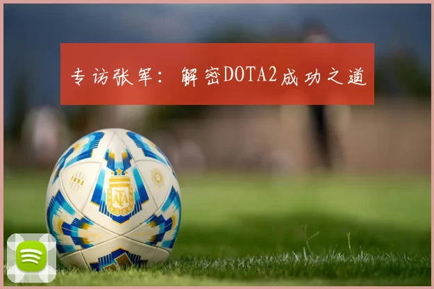 专访张军：解密DOTA2成功之道
