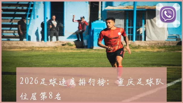 2026足球速度排行榜：重庆足球队位居第8名