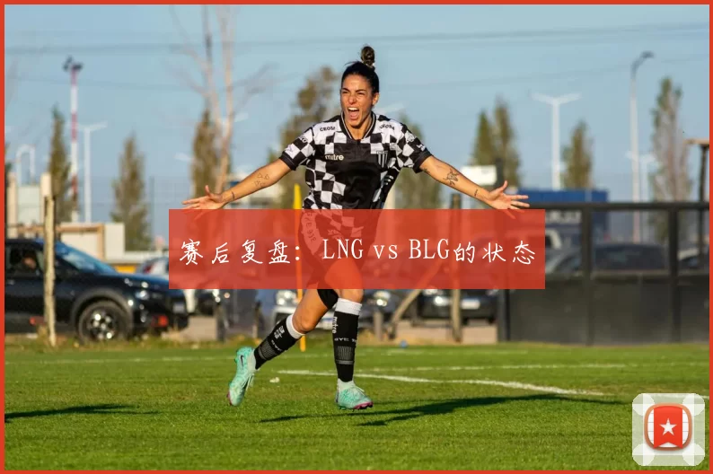 赛后复盘：LNG vs BLG的状态