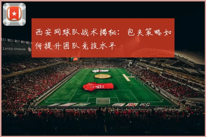 西安网球队战术揭秘：包夹策略如何提升团队竞技水平