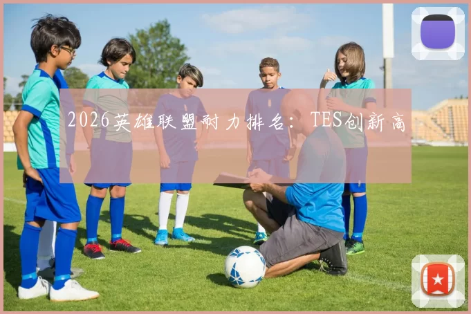 2026英雄联盟耐力排名：TES创新高