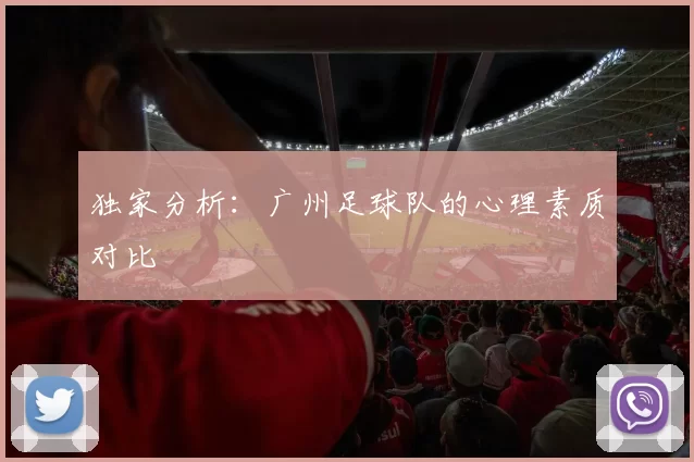 独家分析：广州足球队的心理素质对比