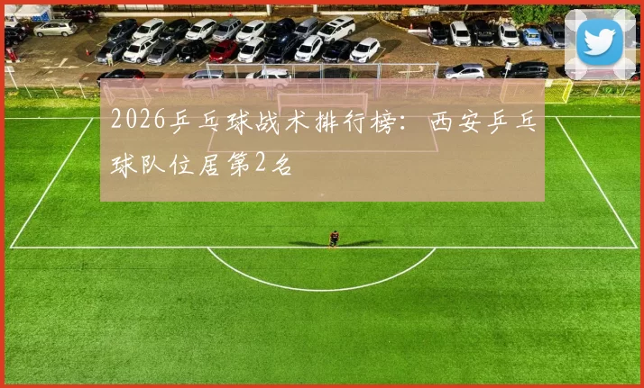 2026乒乓球战术排行榜：西安乒乓球队位居第2名