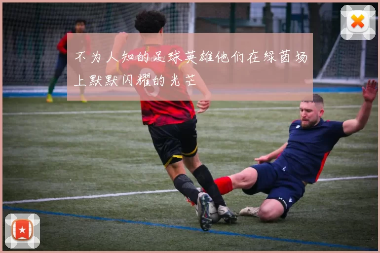 不为人知的足球英雄他们在绿茵场上默默闪耀的光芒