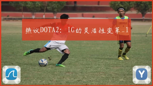 热议DOTA2：IG的灵活性变革_1