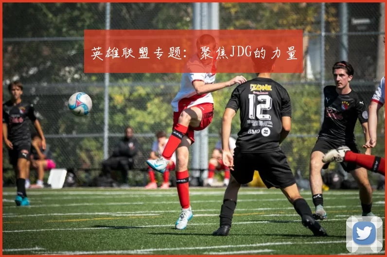 英雄联盟专题：聚焦JDG的力量