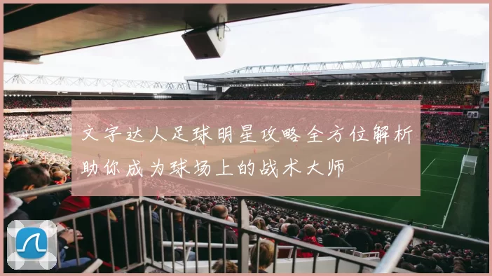 文字达人足球明星攻略全方位解析助你成为球场上的战术大师